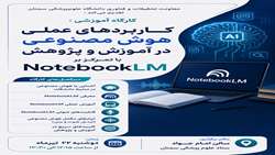 برگزاری کارگاه آموزشی کاربردهای عملی هوش مصنوعی در آموزش و پژوهش با تمرکز بر NotebookLM